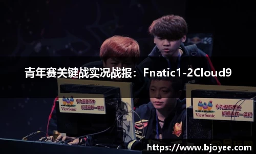 青年赛关键战实况战报：Fnatic1-2Cloud9